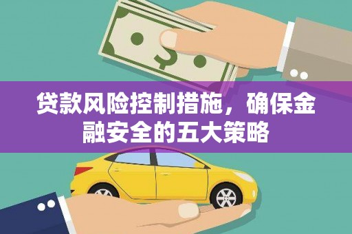 晋州贷款风险控制措施，确保金融安全的五大策略