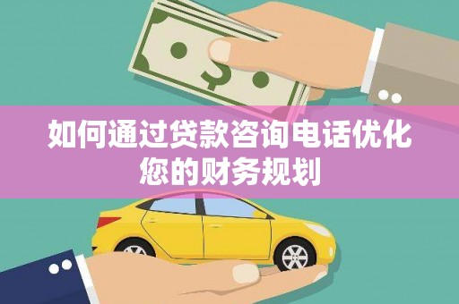 晋州如何通过贷款咨询电话优化您的财务规划