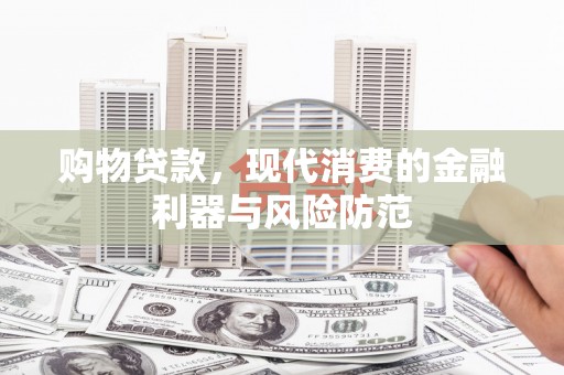 晋州购物贷款，现代消费的金融利器与风险防范