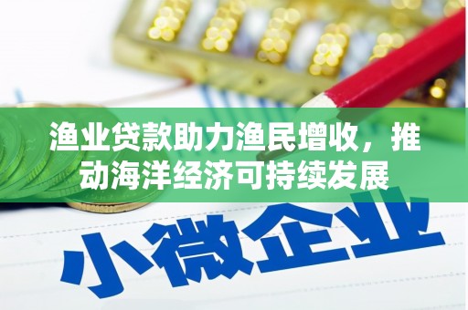 晋州渔业贷款助力渔民增收，推动海洋经济可持续发展