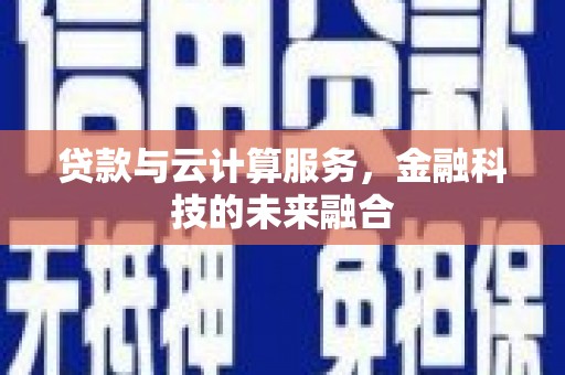 晋州贷款与云计算服务，金融科技的未来融合