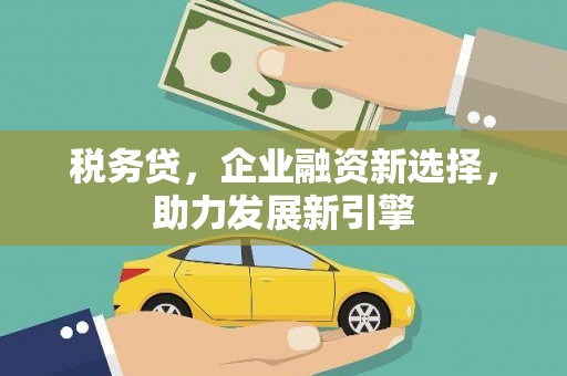 晋州税务贷，企业融资新选择，助力发展新引擎