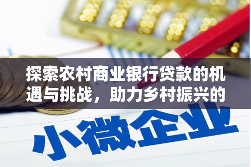 晋州探索农村商业银行贷款的机遇与挑战，助力乡村振兴的金融引擎