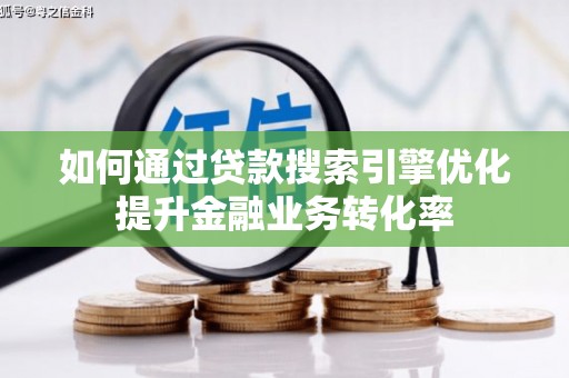 晋州如何通过贷款搜索引擎优化提升金融业务转化率