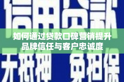 晋州如何通过贷款口碑营销提升品牌信任与客户忠诚度