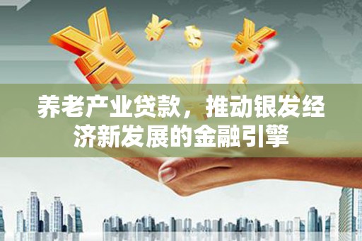 晋州养老产业贷款，推动银发经济新发展的金融引擎