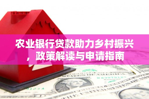 晋州农业银行贷款助力乡村振兴，政策解读与申请指南