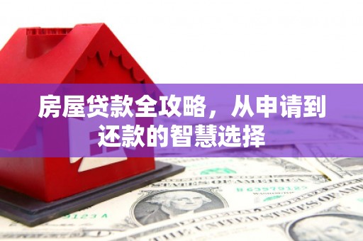 晋州房屋贷款全攻略，从申请到还款的智慧选择