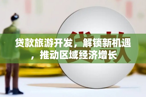 晋州贷款旅游开发，解锁新机遇，推动区域经济增长