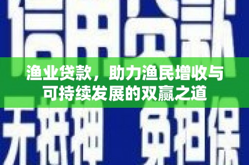 晋州渔业贷款，助力渔民增收与可持续发展的双赢之道