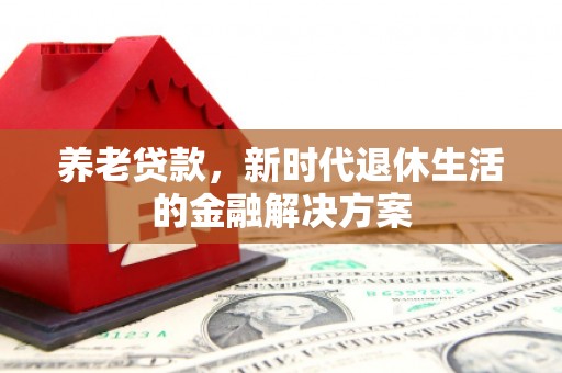 晋州养老贷款，新时代退休生活的金融解决方案