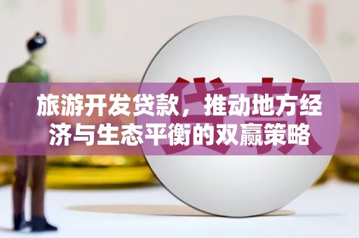 晋州旅游开发贷款，推动地方经济与生态平衡的双赢策略