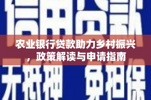 晋州农业银行贷款助力乡村振兴，政策解读与申请指南