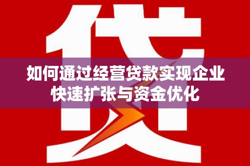 晋州如何通过经营贷款实现企业快速扩张与资金优化