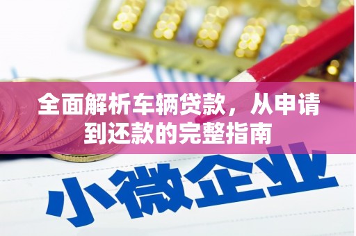 晋州全面解析车辆贷款，从申请到还款的完整指南