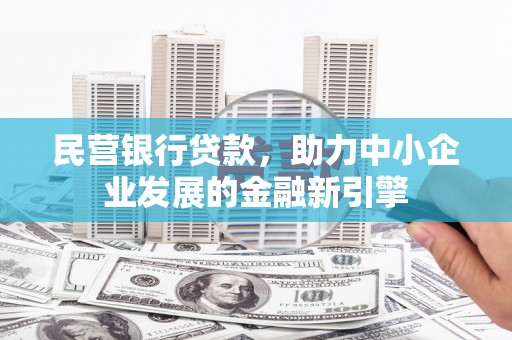 晋州民营银行贷款，助力中小企业发展的金融新引擎