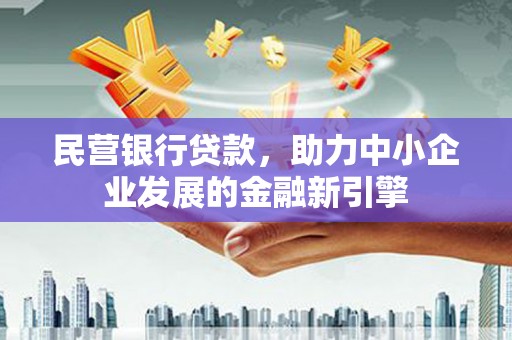 晋州民营银行贷款，助力中小企业发展的金融新引擎