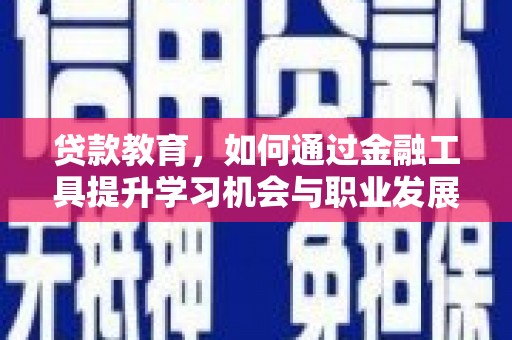 晋州贷款教育，如何通过金融工具提升学习机会与职业发展