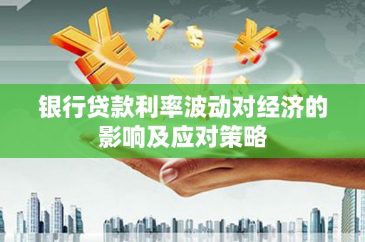 晋州银行贷款利率波动对经济的影响及应对策略