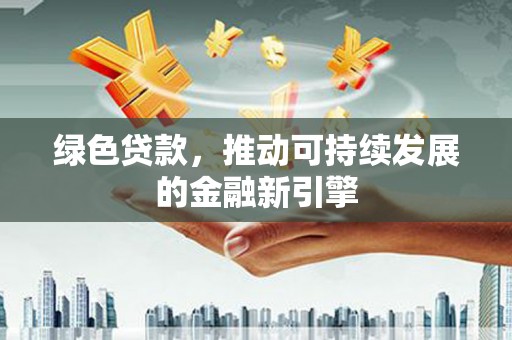 晋州绿色贷款，推动可持续发展的金融新引擎