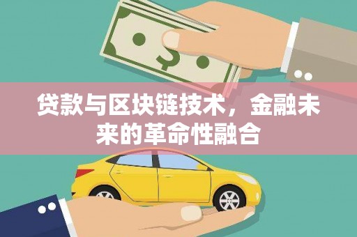 晋州贷款与区块链技术，金融未来的革命性融合