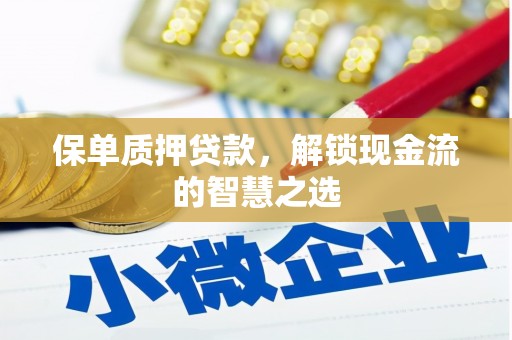 晋州保单质押贷款，解锁现金流的智慧之选