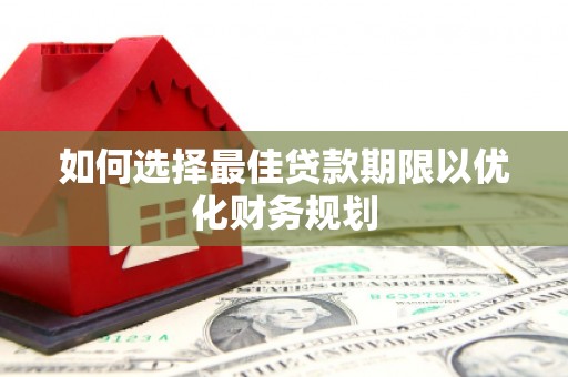 晋州如何选择最佳贷款期限以优化财务规划
