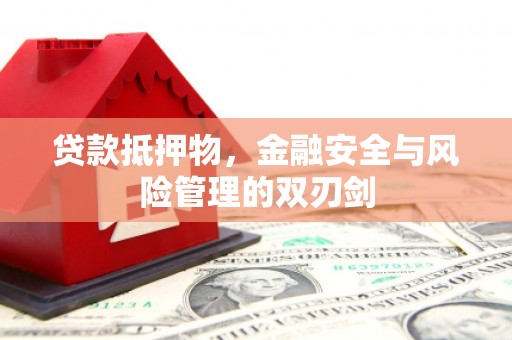 晋州贷款抵押物，金融安全与风险管理的双刃剑