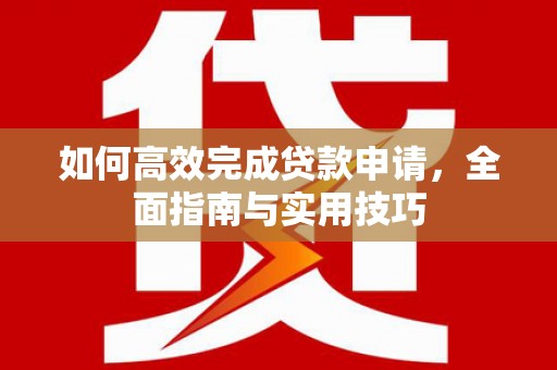 晋州如何高效完成贷款申请，全面指南与实用技巧