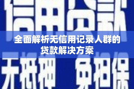 晋州全面解析无信用记录人群的贷款解决方案