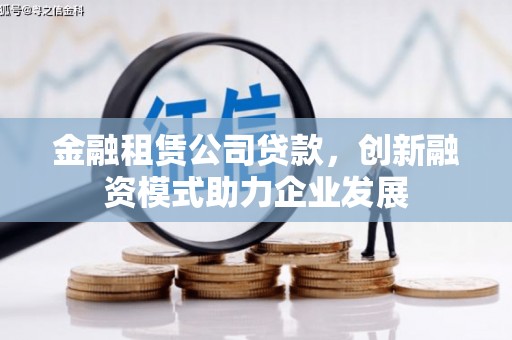 晋州金融租赁公司贷款，创新融资模式助力企业发展