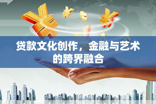 晋州贷款文化创作，金融与艺术的跨界融合