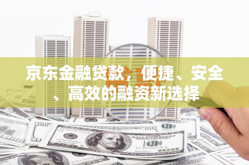 晋州京东金融贷款，便捷、安全、高效的融资新选择
