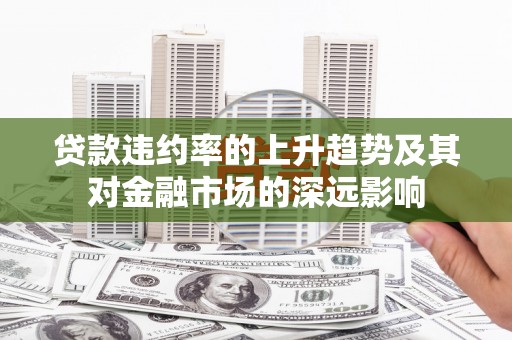 晋州贷款违约率的上升趋势及其对金融市场的深远影响