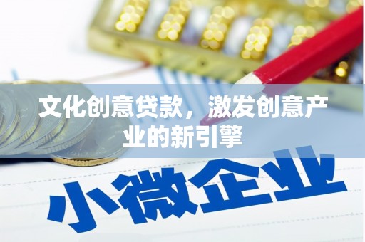晋州文化创意贷款，激发创意产业的新引擎